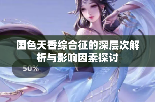 国色天香综合征的深层次解析与影响因素探讨