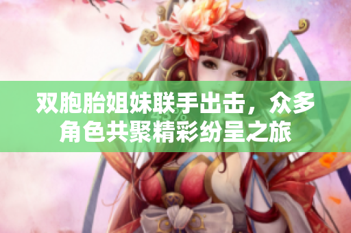 双胞胎姐妹联手出击，众多角色共聚精彩纷呈之旅