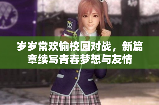 岁岁常欢愉校园对战，新篇章续写青春梦想与友情