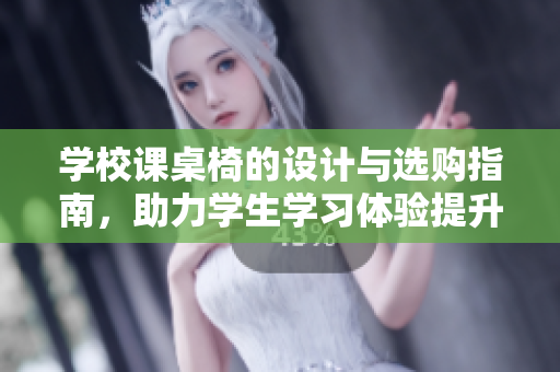学校课桌椅的设计与选购指南，助力学生学习体验提升