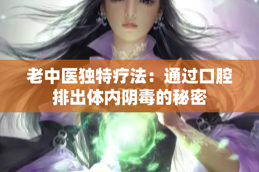老中医独特疗法：通过口腔排出体内阴毒的秘密