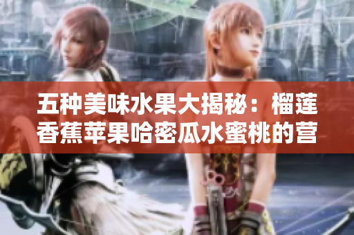 五种美味水果大揭秘：榴莲香蕉苹果哈密瓜水蜜桃的营养与风味解析