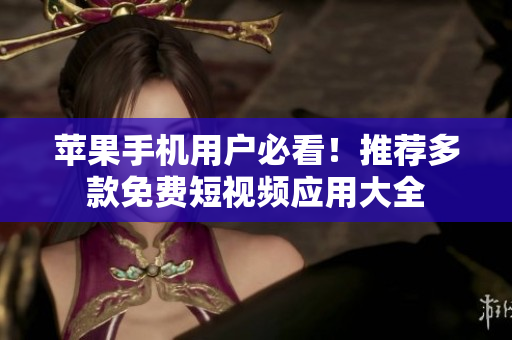 苹果手机用户必看！推荐多款免费短视频应用大全
