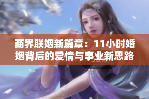 商界联姻新篇章：11小时婚姻背后的爱情与事业新思路