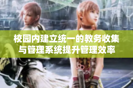 校园内建立统一的教务收集与管理系统提升管理效率