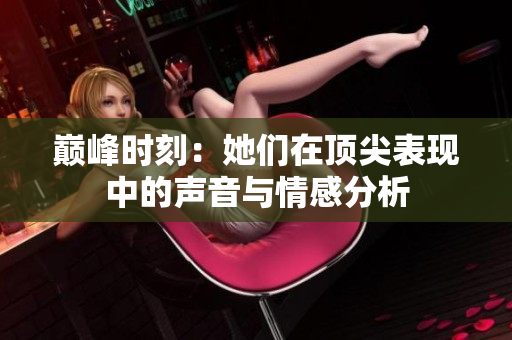 巅峰时刻：她们在顶尖表现中的声音与情感分析