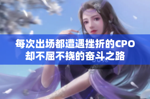 每次出场都遭遇挫折的CPO却不屈不挠的奋斗之路