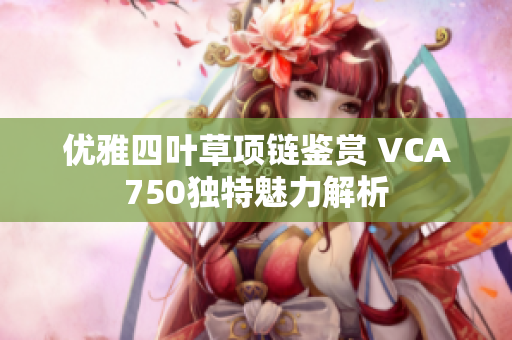 优雅四叶草项链鉴赏 VCA750独特魅力解析
