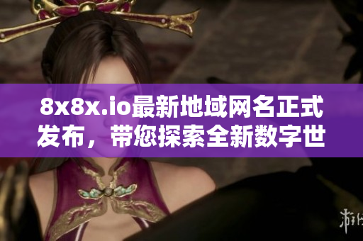 8x8x.io最新地域网名正式发布，带您探索全新数字世界