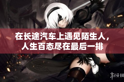 在长途汽车上遇见陌生人，人生百态尽在最后一排