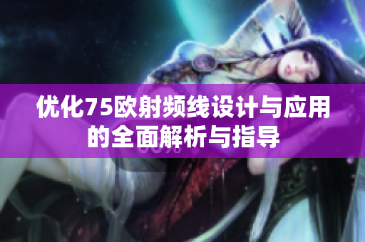 优化75欧射频线设计与应用的全面解析与指导