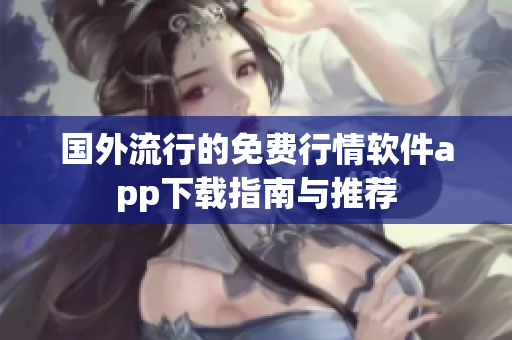 国外流行的免费行情软件app下载指南与推荐