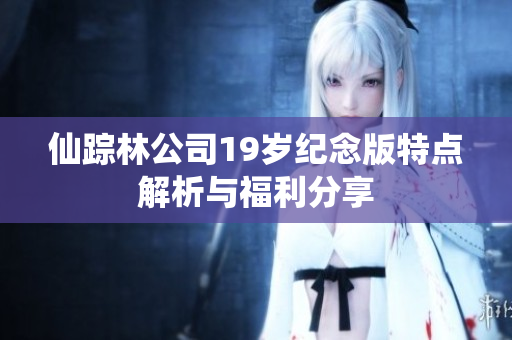 仙踪林公司19岁纪念版特点解析与福利分享