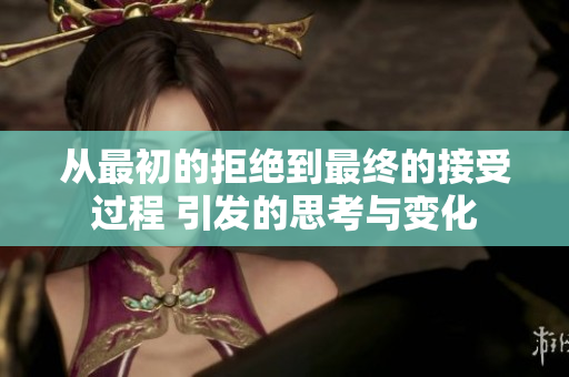 从最初的拒绝到最终的接受过程 引发的思考与变化