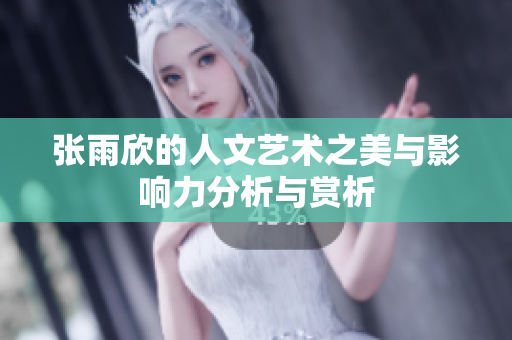 张雨欣的人文艺术之美与影响力分析与赏析