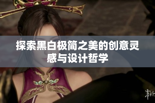 探索黑白极简之美的创意灵感与设计哲学