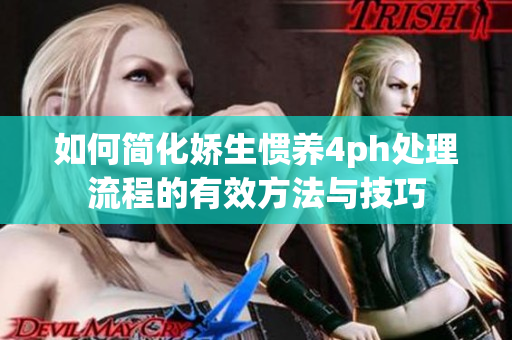 如何简化娇生惯养4ph处理流程的有效方法与技巧