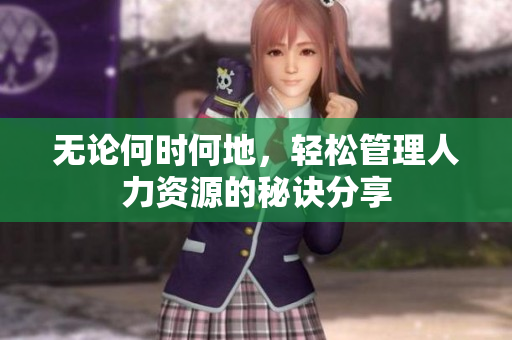 无论何时何地，轻松管理人力资源的秘诀分享