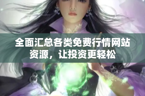 全面汇总各类免费行情网站资源，让投资更轻松