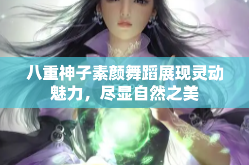 八重神子素颜舞蹈展现灵动魅力，尽显自然之美