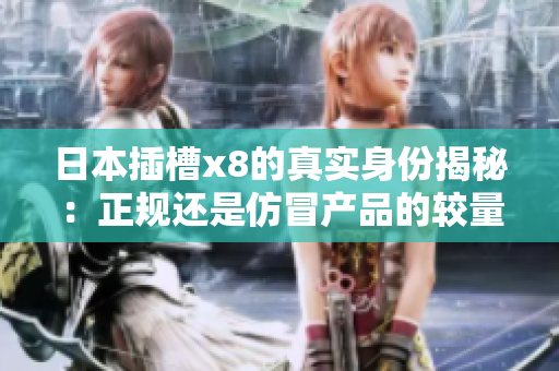 日本插槽x8的真实身份揭秘：正规还是仿冒产品的较量