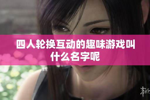四人轮换互动的趣味游戏叫什么名字呢