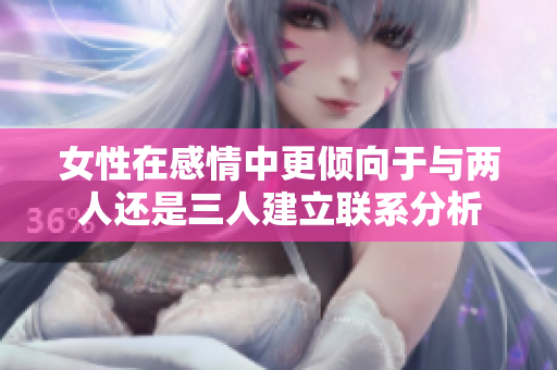女性在感情中更倾向于与两人还是三人建立联系分析