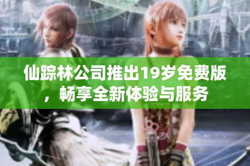 仙踪林公司推出19岁免费版，畅享全新体验与服务