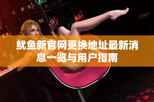 鱿鱼新官网更换地址最新消息一览与用户指南