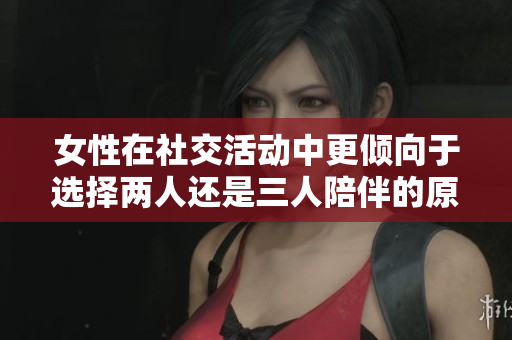 女性在社交活动中更倾向于选择两人还是三人陪伴的原因探讨