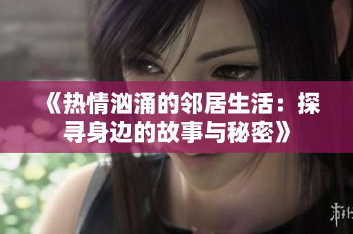 《热情汹涌的邻居生活：探寻身边的故事与秘密》