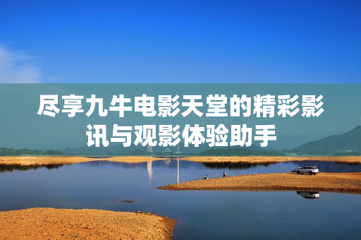 尽享九牛电影天堂的精彩影讯与观影体验助手