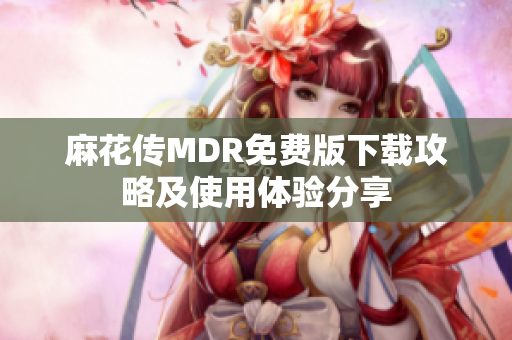 麻花传MDR免费版下载攻略及使用体验分享