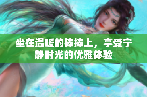 坐在温暖的捧捧上，享受宁静时光的优雅体验