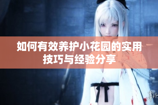 如何有效养护小花园的实用技巧与经验分享