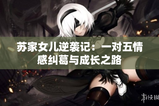 苏家女儿逆袭记：一对五情感纠葛与成长之路