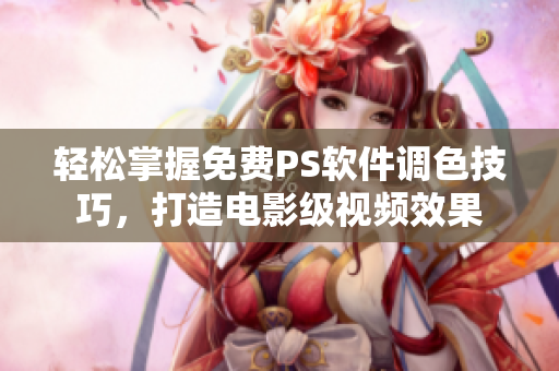 轻松掌握免费PS软件调色技巧，打造电影级视频效果