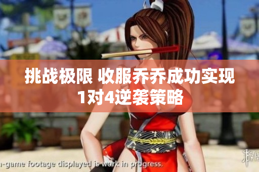 挑战极限 收服乔乔成功实现1对4逆袭策略