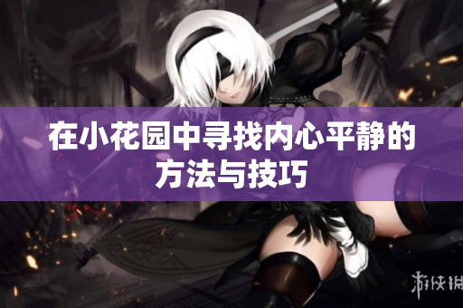 在小花园中寻找内心平静的方法与技巧