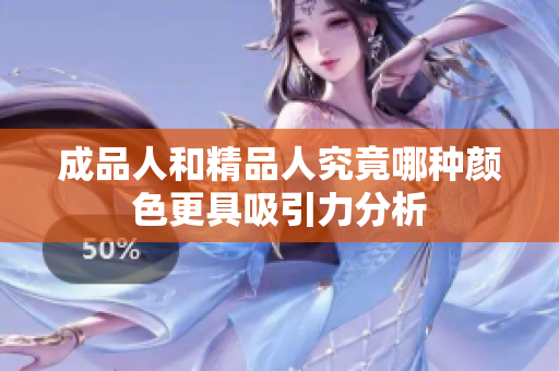 成品人和精品人究竟哪种颜色更具吸引力分析