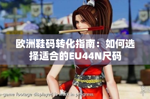 欧洲鞋码转化指南：如何选择适合的EU44N尺码