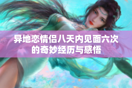 异地恋情侣八天内见面六次的奇妙经历与感悟
