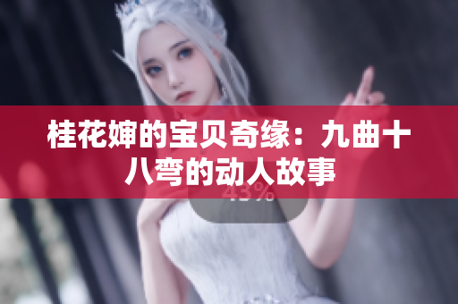 桂花婶的宝贝奇缘：九曲十八弯的动人故事