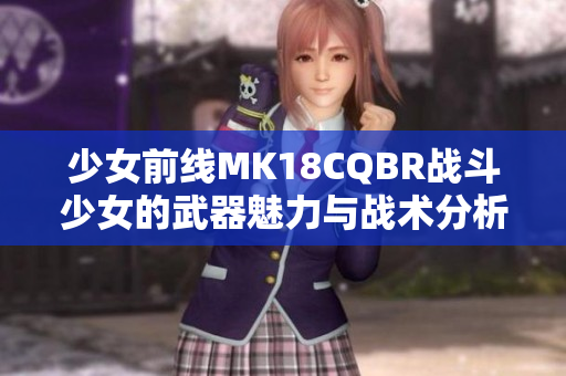 少女前线MK18CQBR战斗少女的武器魅力与战术分析