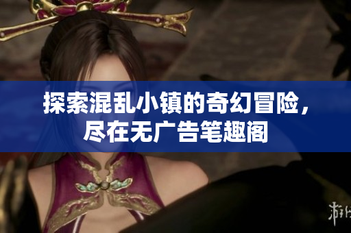 探索混乱小镇的奇幻冒险，尽在无广告笔趣阁
