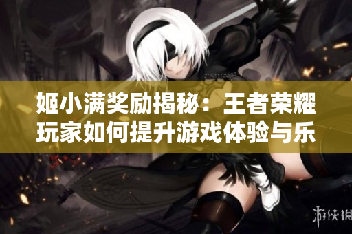 姬小满奖励揭秘：王者荣耀玩家如何提升游戏体验与乐趣