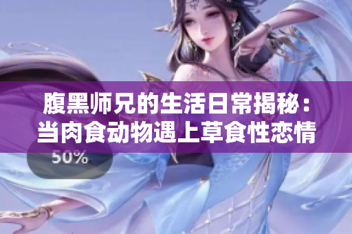 腹黑师兄的生活日常揭秘：当肉食动物遇上草食性恋情