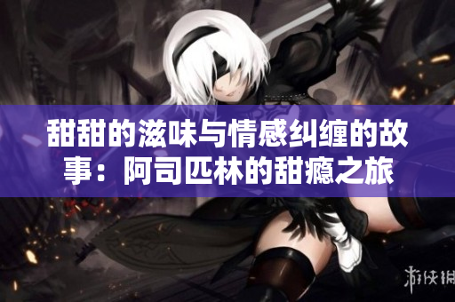 甜甜的滋味与情感纠缠的故事：阿司匹林的甜瘾之旅