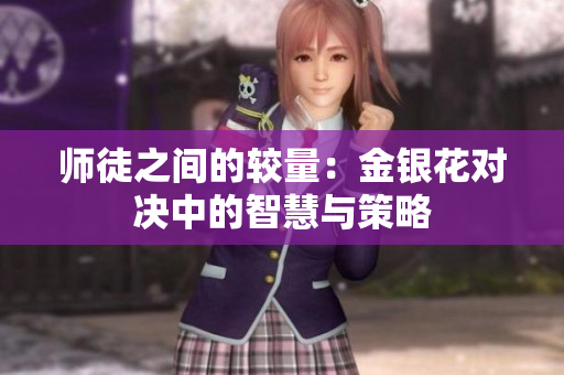 师徒之间的较量：金银花对决中的智慧与策略