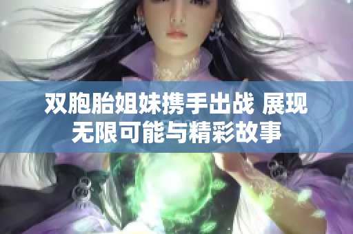 双胞胎姐妹携手出战 展现无限可能与精彩故事